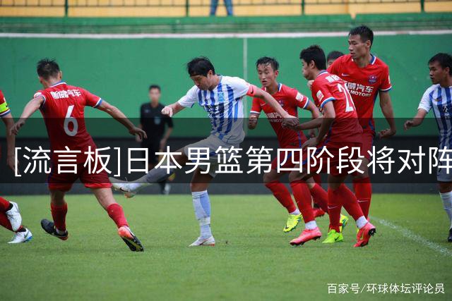 [流言板]日本男篮第四阶段将对阵卡塔尔等西亚球队&不与中国男篮交手